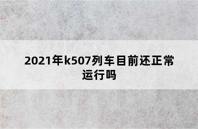 2021年k507列车目前还正常运行吗