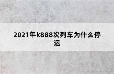 2021年k888次列车为什么停运