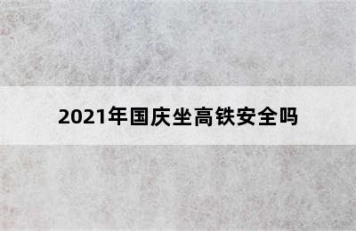 2021年国庆坐高铁安全吗