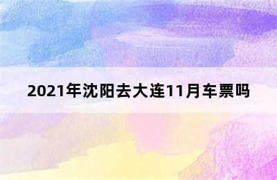 2021年沈阳去大连11月车票吗