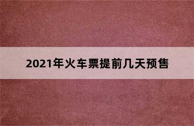 2021年火车票提前几天预售