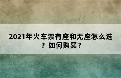 2021年火车票有座和无座怎么选？如何购买？