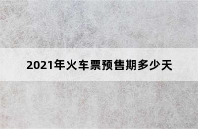 2021年火车票预售期多少天