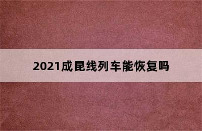 2021成昆线列车能恢复吗