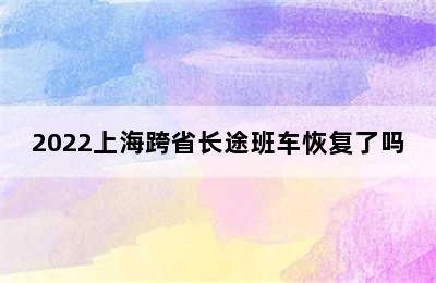 2022上海跨省长途班车恢复了吗