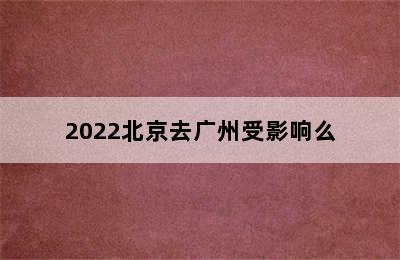 2022北京去广州受影响么