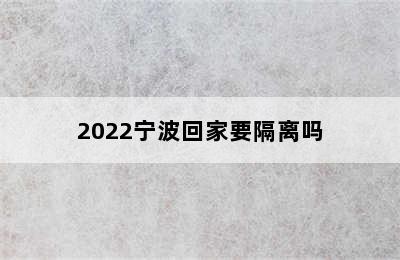 2022宁波回家要隔离吗