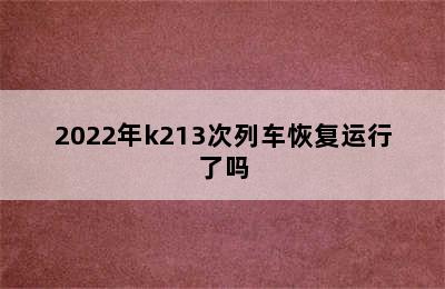 2022年k213次列车恢复运行了吗