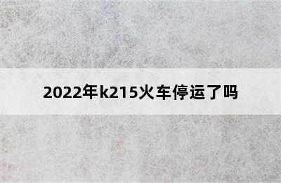 2022年k215火车停运了吗