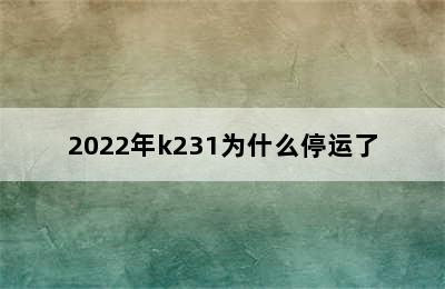 2022年k231为什么停运了