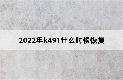 2022年k491什么时候恢复