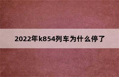 2022年k854列车为什么停了