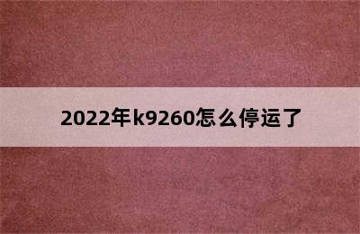 2022年k9260怎么停运了