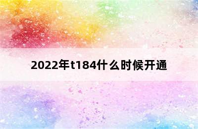 2022年t184什么时候开通