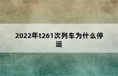 2022年t261次列车为什么停运