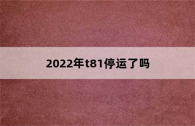 2022年t81停运了吗