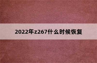 2022年z267什么时候恢复