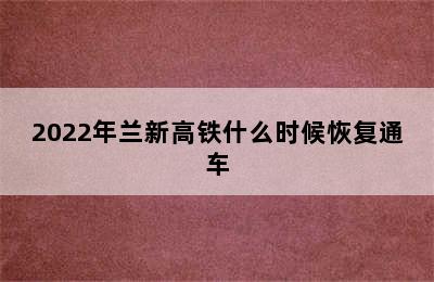 2022年兰新高铁什么时候恢复通车