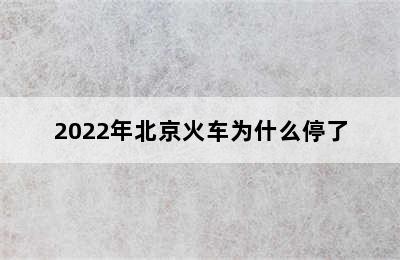 2022年北京火车为什么停了