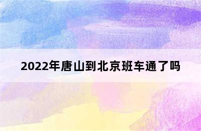 2022年唐山到北京班车通了吗