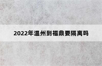 2022年温州到福鼎要隔离吗