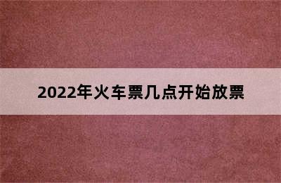 2022年火车票几点开始放票