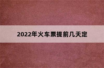 2022年火车票提前几天定