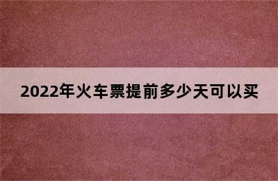 2022年火车票提前多少天可以买