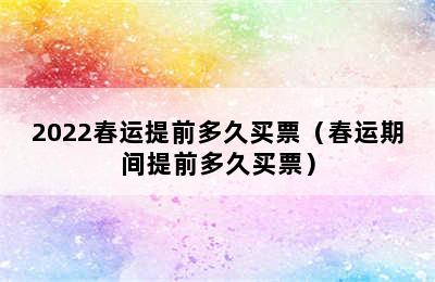 2022春运提前多久买票（春运期间提前多久买票）