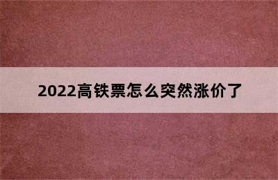 2022高铁票怎么突然涨价了