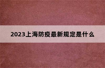 2023上海防疫最新规定是什么