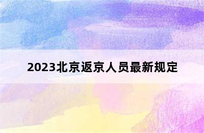 2023北京返京人员最新规定