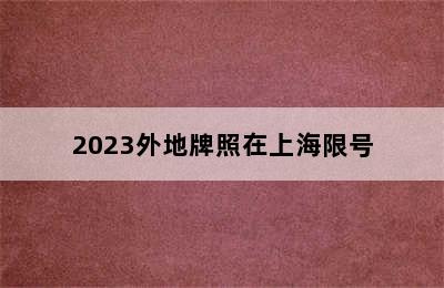 2023外地牌照在上海限号