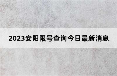 2023安阳限号查询今日最新消息