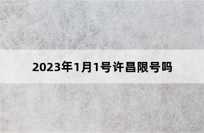 2023年1月1号许昌限号吗