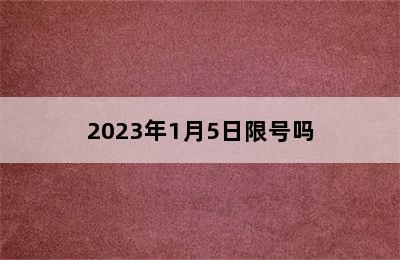 2023年1月5日限号吗