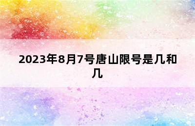 2023年8月7号唐山限号是几和几