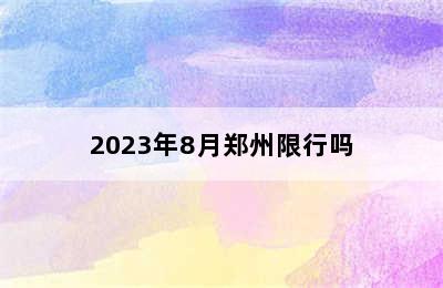 2023年8月郑州限行吗