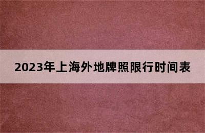 2023年上海外地牌照限行时间表