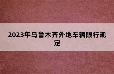 2023年乌鲁木齐外地车辆限行规定