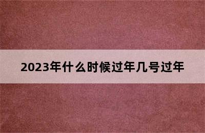 2023年什么时候过年几号过年