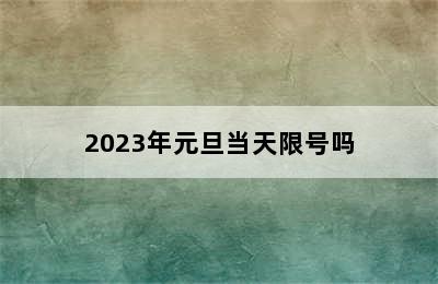 2023年元旦当天限号吗