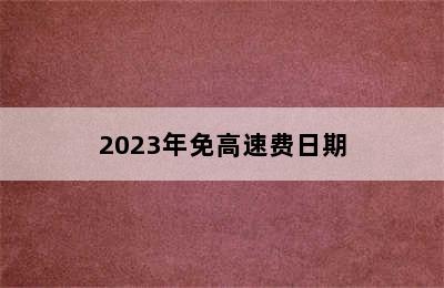 2023年免高速费日期