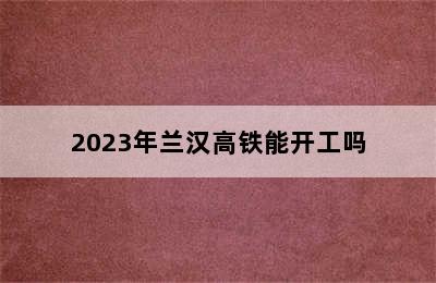 2023年兰汉高铁能开工吗