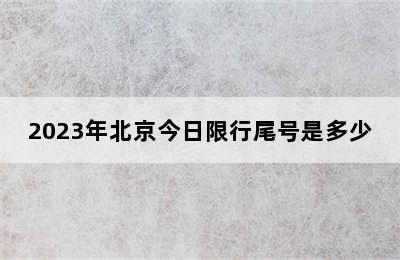 2023年北京今日限行尾号是多少