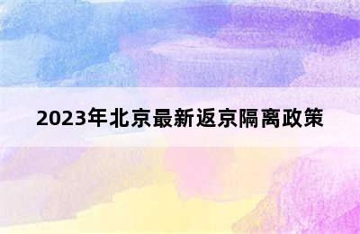 2023年北京最新返京隔离政策