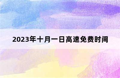 2023年十月一日高速免费时间