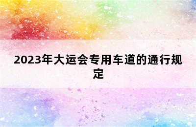 2023年大运会专用车道的通行规定