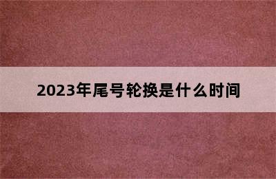 2023年尾号轮换是什么时间