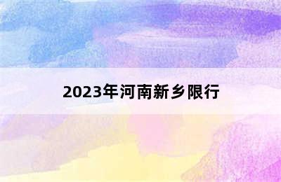 2023年河南新乡限行